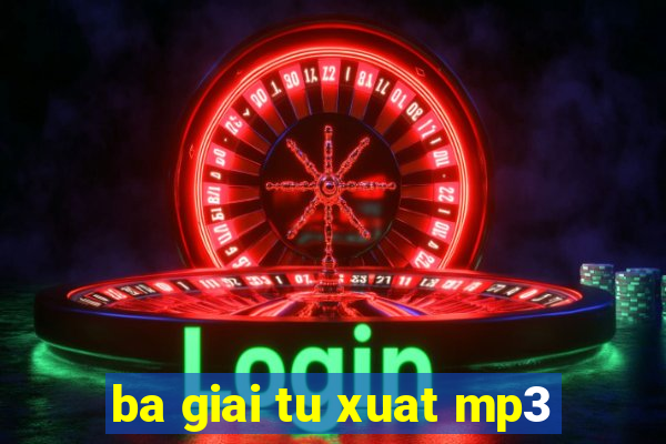 ba giai tu xuat mp3