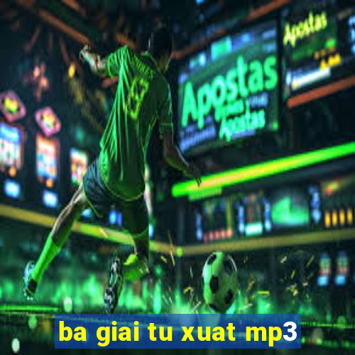 ba giai tu xuat mp3