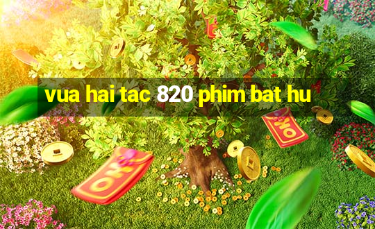 vua hai tac 820 phim bat hu