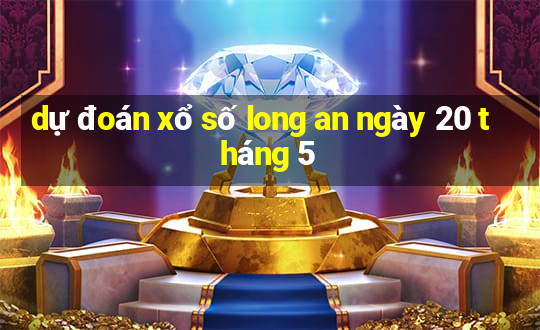 dự đoán xổ số long an ngày 20 tháng 5