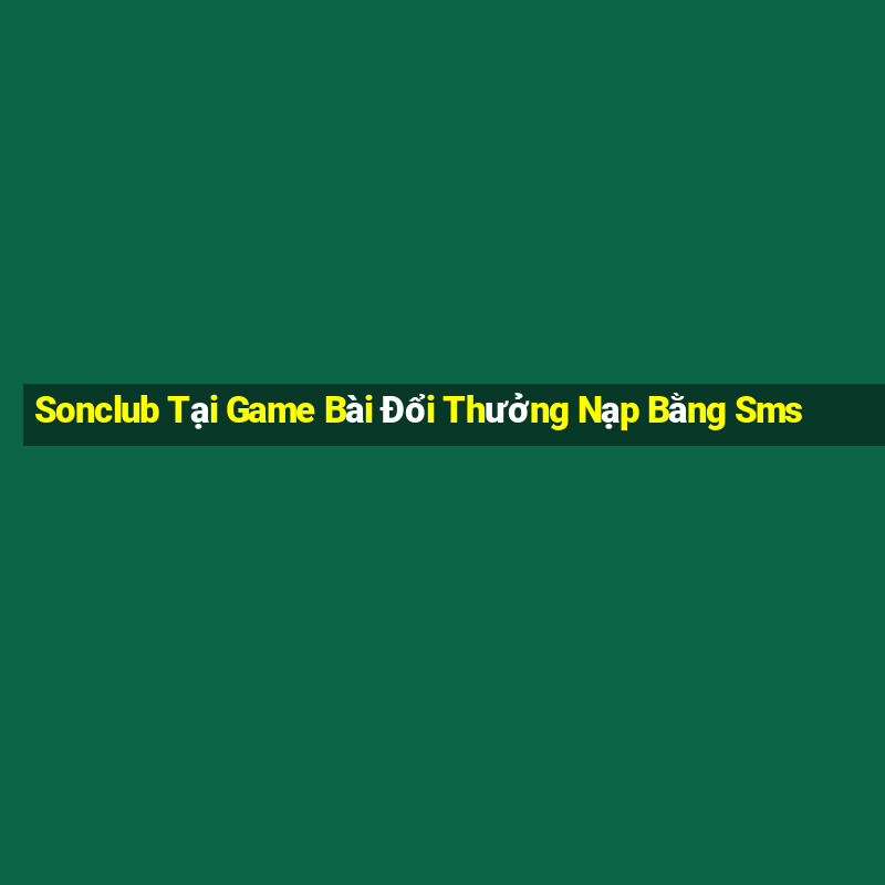 Sonclub Tại Game Bài Đổi Thưởng Nạp Bằng Sms