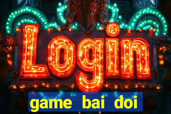 game bai doi thuong nhat loc