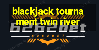 blackjack tournament twin river