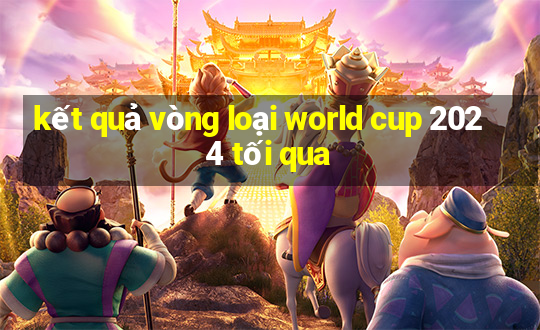 kết quả vòng loại world cup 2024 tối qua