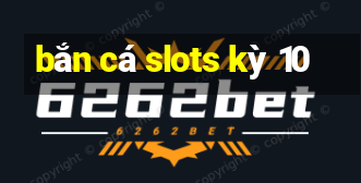 bắn cá slots kỳ 10