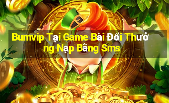 Bumvip Tại Game Bài Đổi Thưởng Nạp Bằng Sms