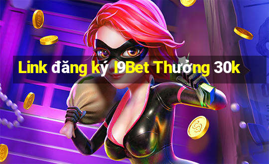 Link đăng ký I9Bet Thưởng 30k