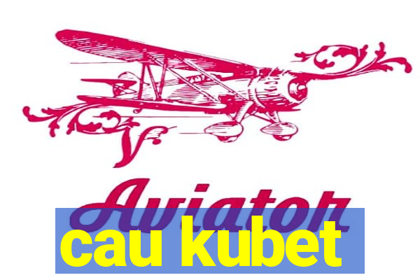 cau kubet