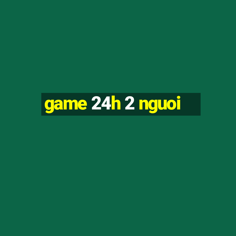 game 24h 2 nguoi