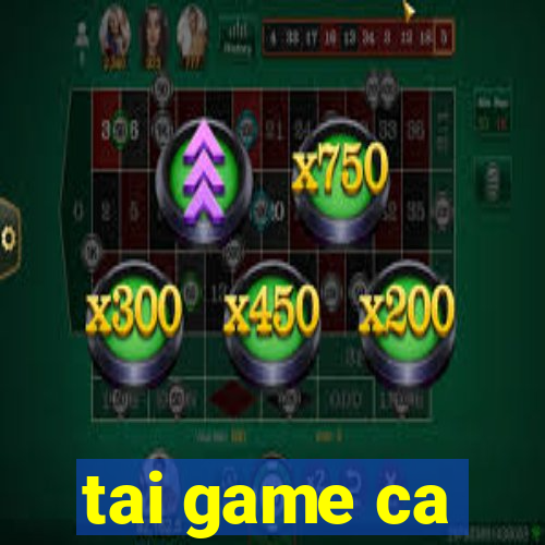 tai game ca