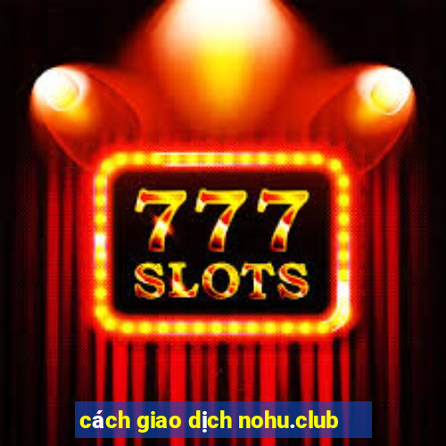 cách giao dịch nohu.club