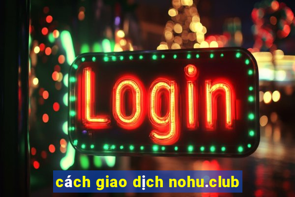 cách giao dịch nohu.club