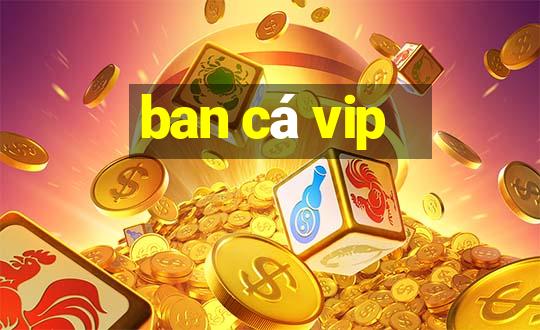 ban cá vip