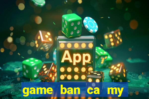 game ban ca my nhan tien sung