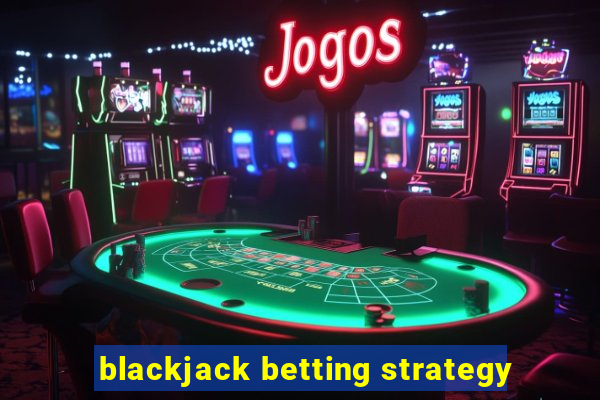 blackjack betting strategy