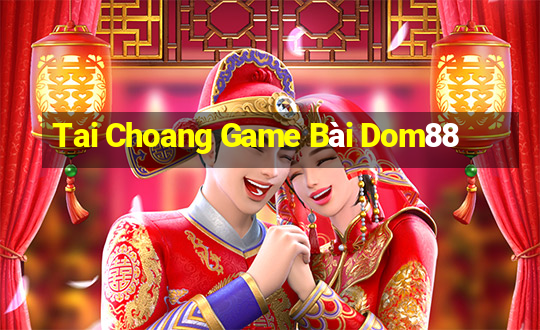 Tai Choang Game Bài Dom88