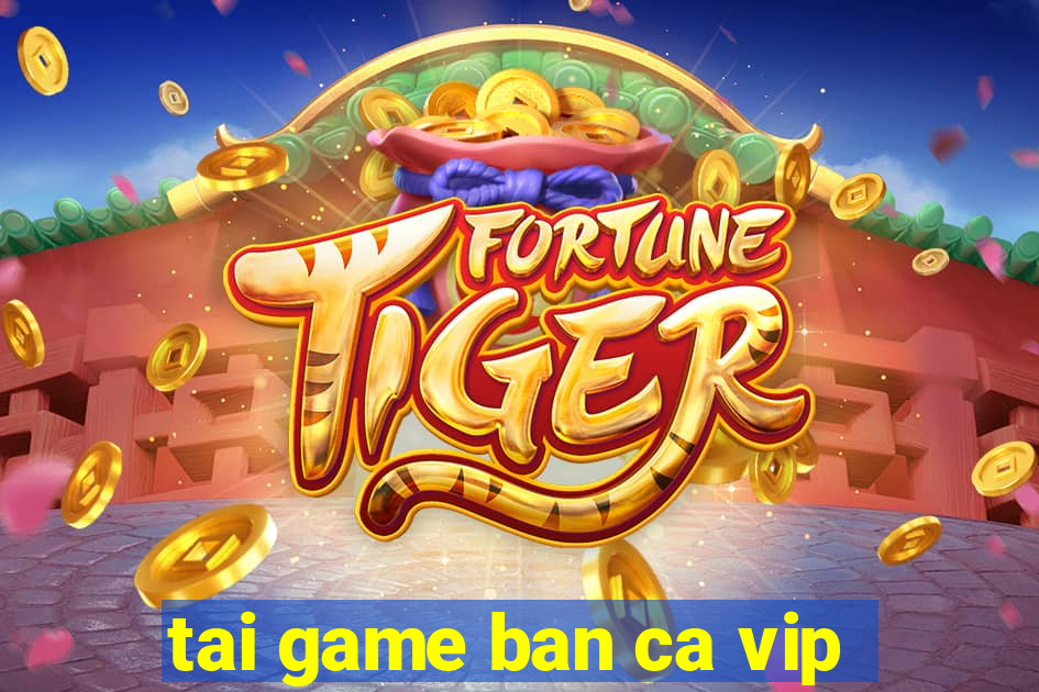 tai game ban ca vip