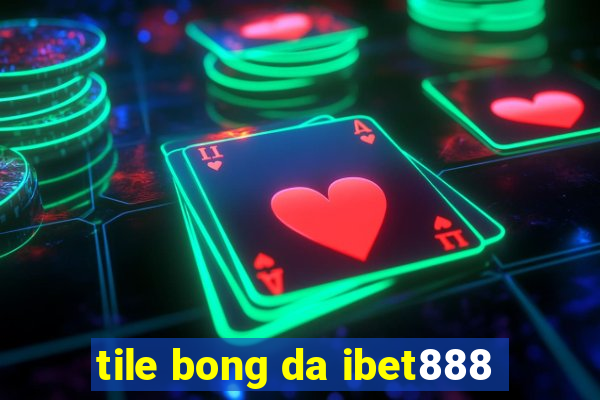 tile bong da ibet888