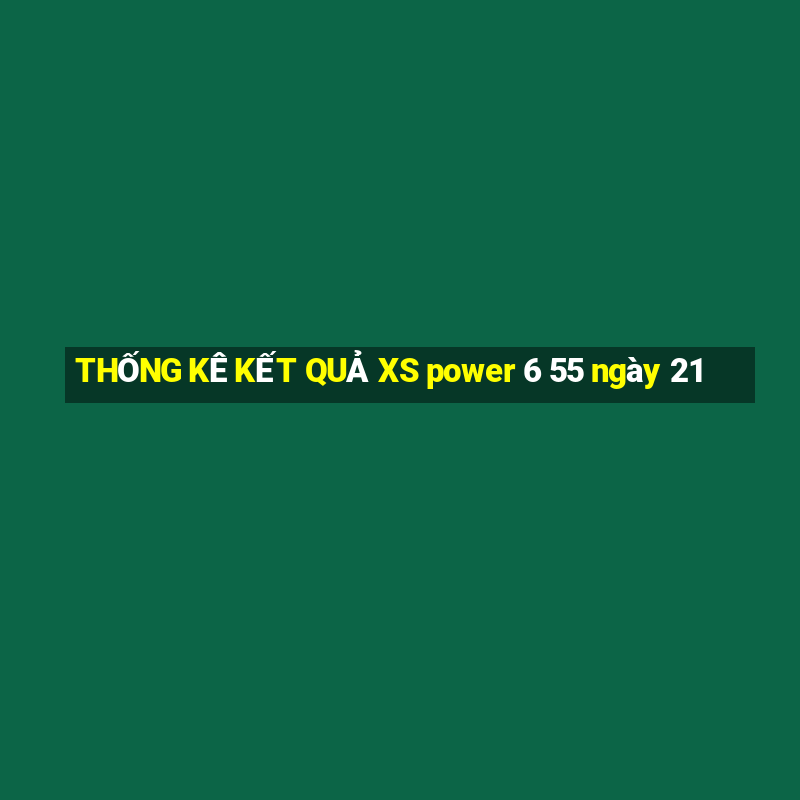 THỐNG KÊ KẾT QUẢ XS power 6 55 ngày 21