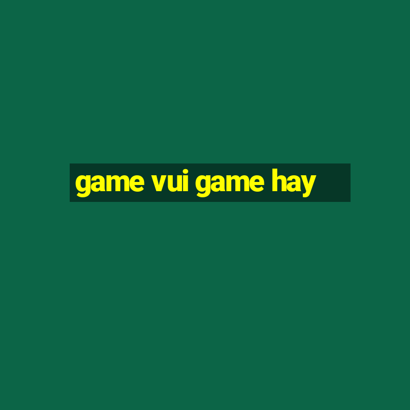 game vui game hay