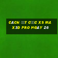 Cách đặt cược xs Max3D Pro ngày 26