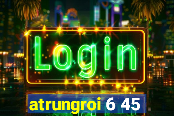 atrungroi 6 45