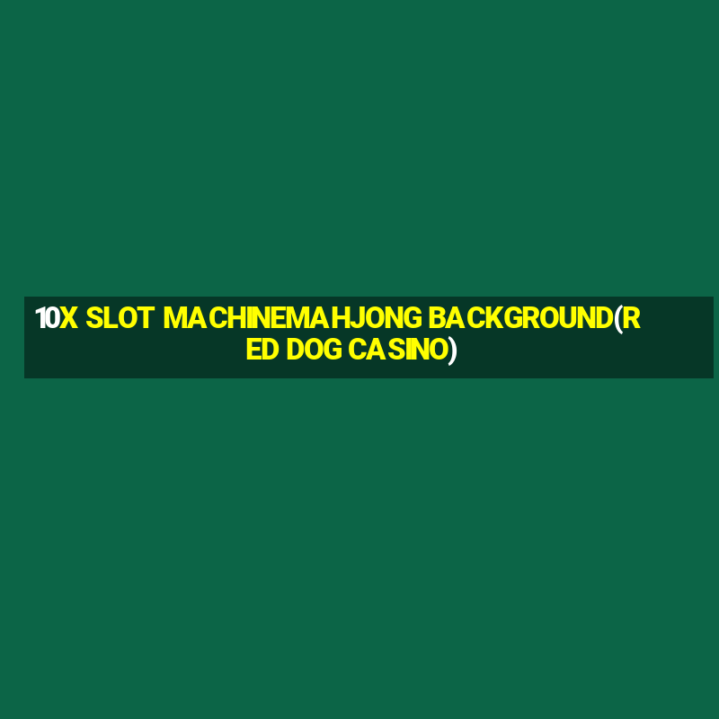 10X SLOT MACHINEMAHJONG BACKGROUND(RED DOG CASINO)