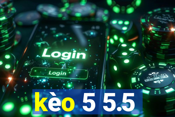 kèo 5 5.5