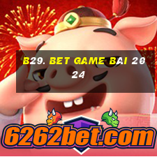 B29. Bet Game Bài 2024