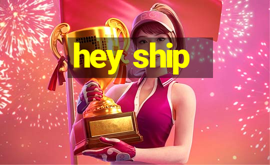 hey ship