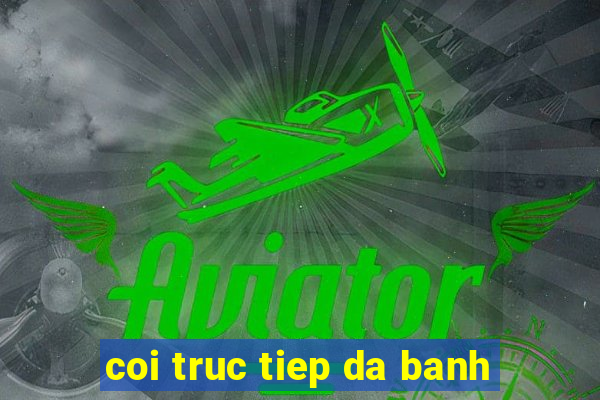 coi truc tiep da banh