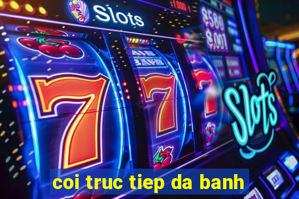 coi truc tiep da banh