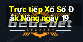 Trực tiếp Xổ Số Đắk Nông ngày 19