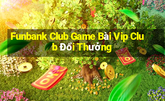 Funbank Club Game Bài Vip Club Đổi Thưởng