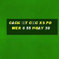 Cách đặt cược XS power 6 55 ngày 30