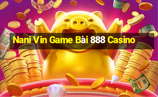 Nani Vin Game Bài 888 Casino