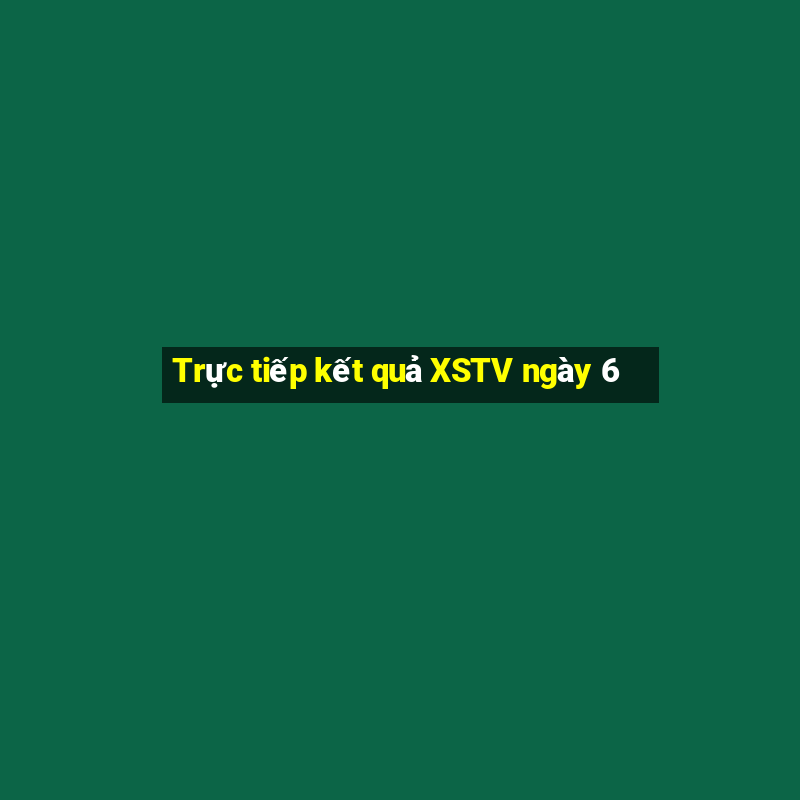 Trực tiếp kết quả XSTV ngày 6