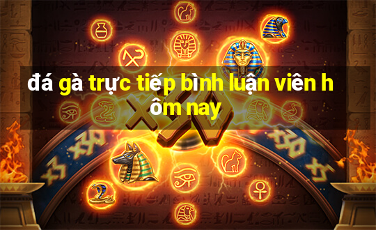 đá gà trực tiếp bình luận viên hôm nay