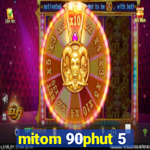 mitom 90phut 5