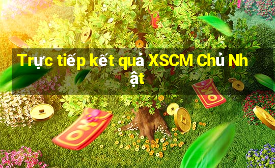 Trực tiếp kết quả XSCM Chủ Nhật