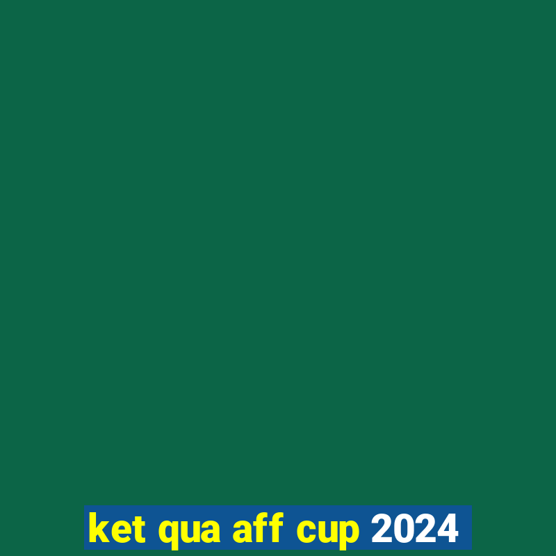 ket qua aff cup 2024