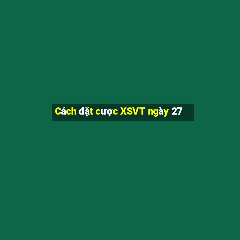 Cách đặt cược XSVT ngày 27