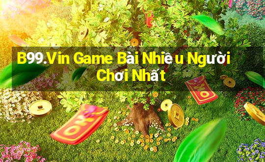 B99.Vin Game Bài Nhiều Người Chơi Nhất