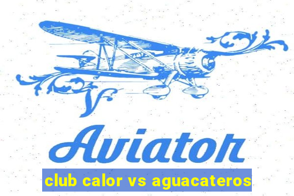 club calor vs aguacateros