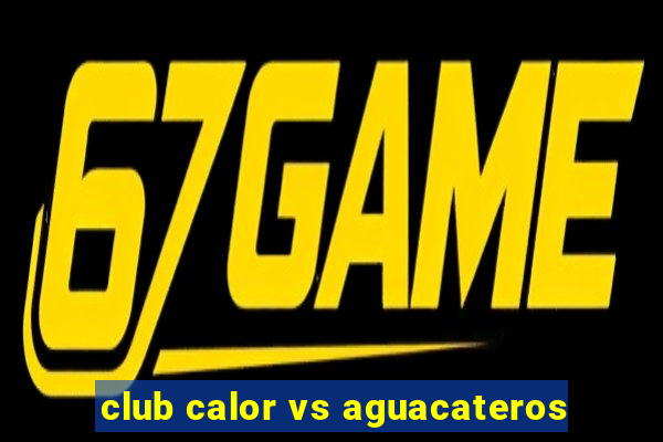 club calor vs aguacateros