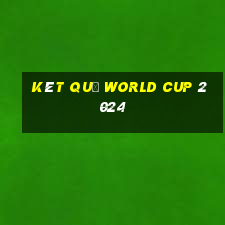 két quả world cup 2024