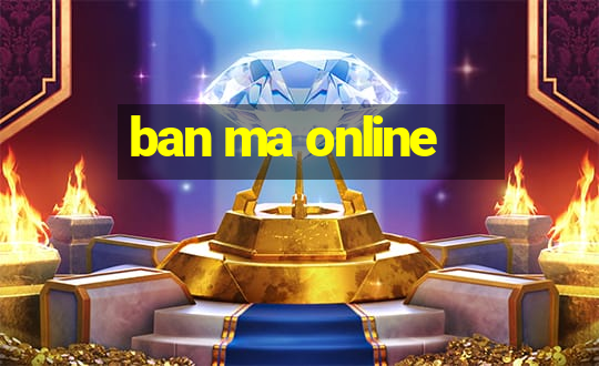 ban ma online