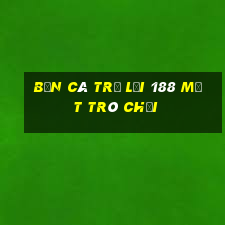 bắn cá trở lại 188 mặt trò chơi