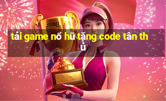 tải game nổ hũ tặng code tân thủ