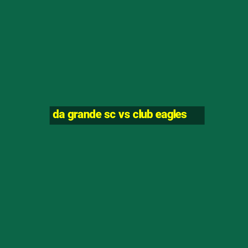 da grande sc vs club eagles